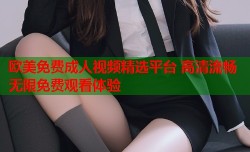 欧美免费成人视频精选平台 高清流畅无限免费观看体验