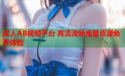 成人AB视频平台 高清流畅海量资源免费体验
