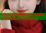 日本成人在线观看视频平台 高清流畅免费看海量日本AV精彩内容