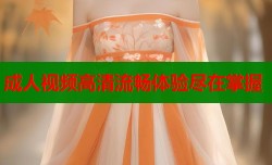 成人视频高清流畅体验尽在掌握