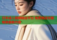 日本成人视频精选平台 免费高清无限畅享最新内容