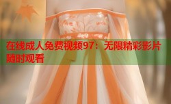 在线成人免费视频97：无限精彩影片随时观看