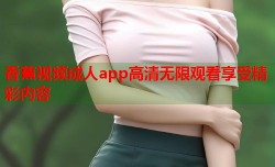 香蕉视频成人app高清无限观看享受精彩内容