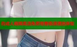 青成人视频高清免费观看极速播放体验