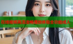 在线视频高清流畅播放体验全功能成人
