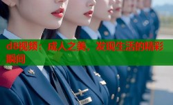 d8视频：成人之美，发现生活的精彩瞬间