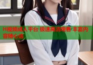 H视频成人平台 极速高清观看 丰富内容随心选