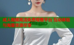 成人视频高清免费观看平台 互动体验与海量资源尽享