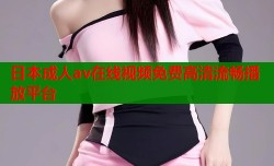 日本成人av在线视频免费高清流畅播放平台