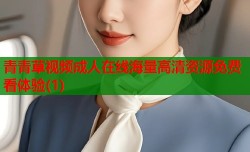 青青草视频成人在线海量高清资源免费看体验(1)