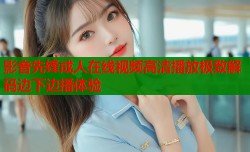 影音先锋成人在线视频高清播放极致解码边下边播体验