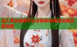 成人男女视频平台全新体验高清流畅无限观看