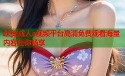 欧美成人a视频平台高清免费观看海量内容任你畅享