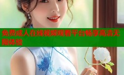 免费成人在线视频观看平台畅享高清无限体验