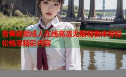 香蕉视频成人在线高清无限观看体验轻松畅享精彩内容