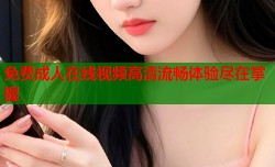 免费成人在线视频高清流畅体验尽在掌握