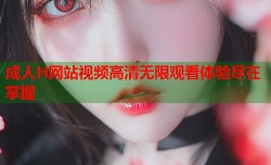 成人H网站视频高清无限观看体验尽在掌握