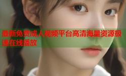最新免费成人视频平台高清海量资源极速在线播放