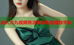 成人六九视频高清畅享私密播放平台