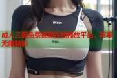 成人三级免费视频在线播放平台，尽享无限精彩