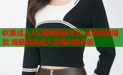 欧美成人AV视频精选平台 高清免费播放 海量欧美成人影视内容体验