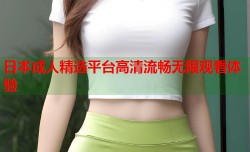 日本成人精选平台高清流畅无限观看体验