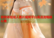 极致体验成人看片视频平台高清流畅随心看