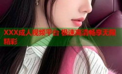 XXX成人视频平台 极速高清畅享无限精彩