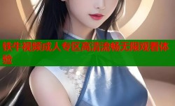 铁牛视频成人专区高清流畅无限观看体验