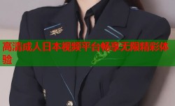 高清成人日本视频平台畅享无限精彩体验