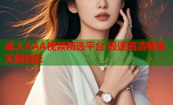 成人AAA视频精选平台 极速高清畅享无限精彩