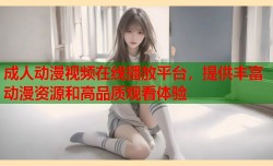 成人动漫视频在线播放平台，提供丰富动漫资源和高品质观看体验