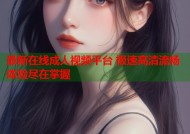 最新在线成人视频平台 极速高清流畅体验尽在掌握