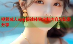视频成人app极速体验定制内容与私密分享