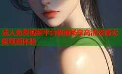成人免费视频平台极速畅享高清资源无限观看体验