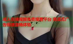 成人在线视频免费观看平台 高清无广告极速流畅体验