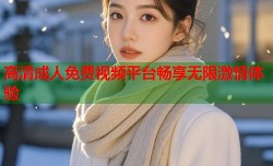 高清成人免费视频平台畅享无限激情体验