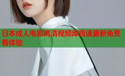 日本成人电影高清视频库极速更新免费看体验