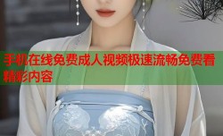 手机在线免费成人视频极速流畅免费看精彩内容