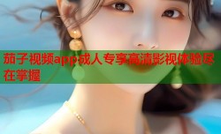茄子视频app成人专享高清影视体验尽在掌握