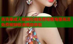 青青草成人视频在线免费观看海量高清免费视频极速播放体验