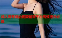 成人高考政治视频辅导平台高效提分必备