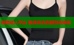 视频成人平台 极速高清直播互动体验