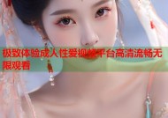 极致体验成人性爱视频平台高清流畅无限观看