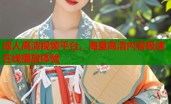 成人高清视频平台，海量高清内容极速在线播放体验