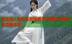 高清成人电影免费观看平台精彩不断尽享激情体验