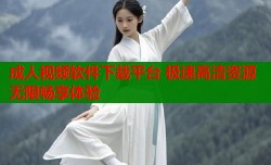 成人视频软件下载平台 极速高清资源无限畅享体验