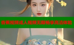 香蕉视频成人视频无限畅享高清体验