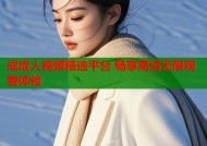 成成人视频精选平台 畅享高清无限观看体验