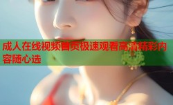 成人在线视频首页极速观看高清精彩内容随心选